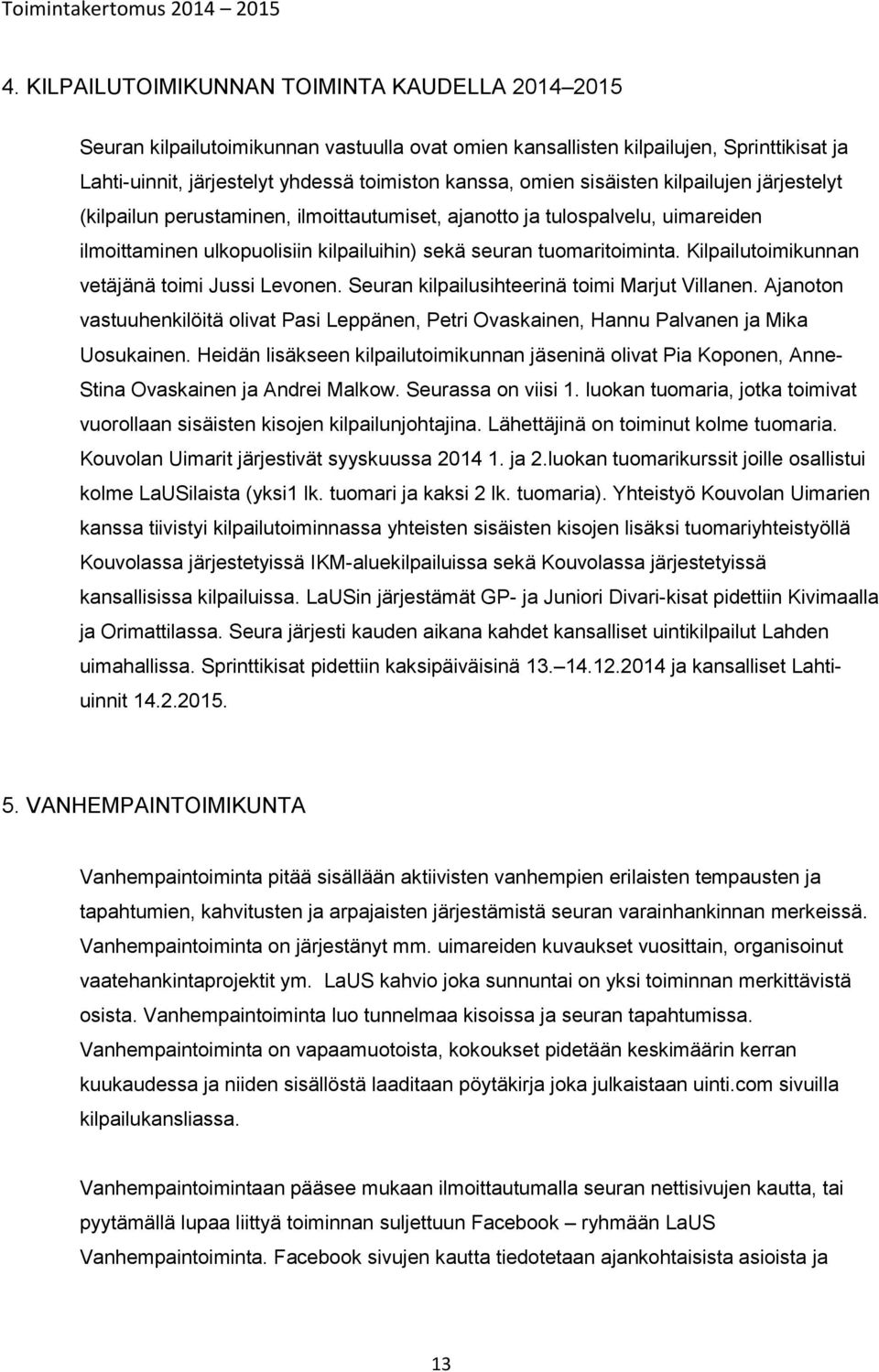 Kilpailutoimikunnan vetäjänä toimi Jussi Levonen. Seuran kilpailusihteerinä toimi Marjut Villanen. Ajanoton vastuuhenkilöitä olivat Pasi Leppänen, Petri Ovaskainen, Hannu Palvanen ja Mika Uosukainen.