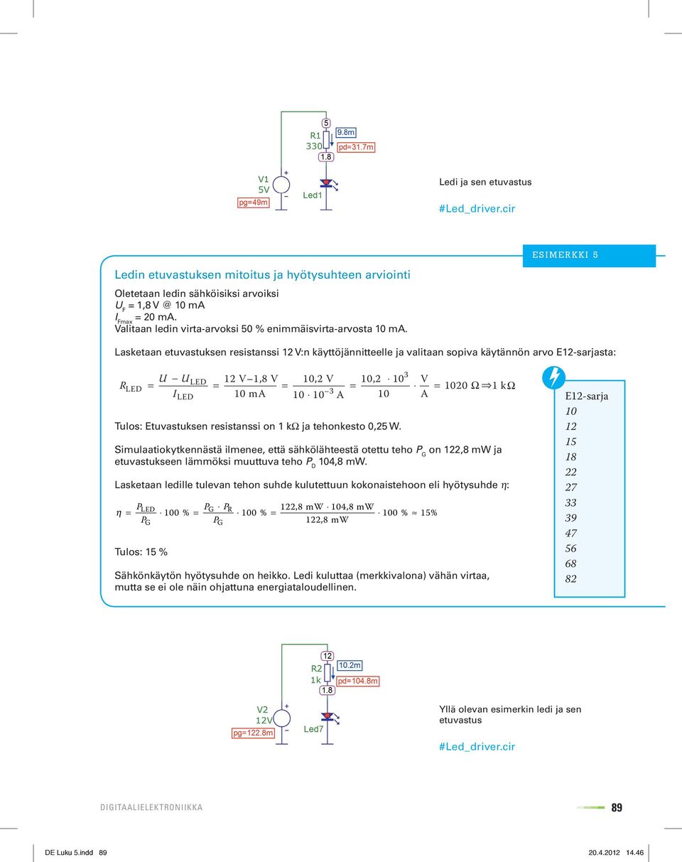 Lasketaan etuvastuksen resistanssi 12 V:n käyttöjännitteelle ja valitaan sopiva käytännön arvo E12-sarjasta: R LED U = U I LED LED 12 V 1,8 V 10,2 V = = 10 ma 3 10 10 A 10,2 10 = 10 Tulos: