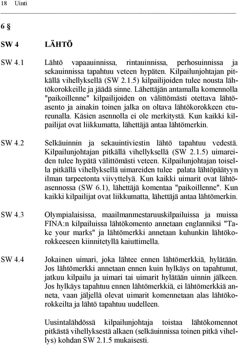 Kun kaikki kilpailijat ovat liikkumatta, lähettäjä antaa lähtömerkin. SW 4.2 SW 4.3 SW 4.4 Selkäuinnin ja sekauintiviestin lähtö tapahtuu vedestä. Kilpailunjohtajan pitkällä vihellyksellä (SW 2.1.