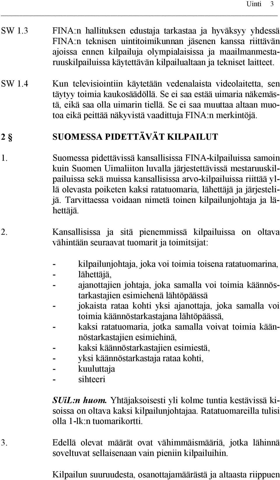 4 FINA:n hallituksen edustaja tarkastaa ja hyväksyy yhdessä FINA:n teknisen uintitoimikunnan jäsenen kanssa riittävän ajoissa ennen kilpailuja olympialaisissa ja maailmanmestaruuskilpailuissa