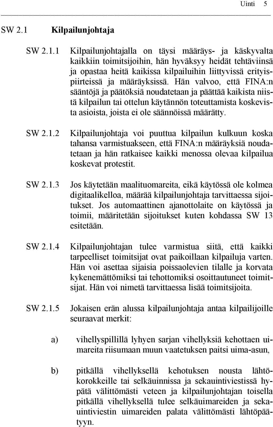 1 Kilpailunjohtajalla on täysi määräys- ja käskyvalta kaikkiin toimitsijoihin, hän hyväksyy heidät tehtäviinsä ja opastaa heitä kaikissa kilpailuihin liittyvissä erityispiirteissä ja määräyksissä.