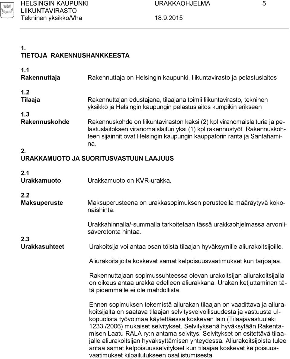 viranomaislaituria ja pelastuslaitoksen viranomaislaituri yksi (1) kpl rakennustyöt. Rakennuskohteen sijainnit ovat Helsingin kaupungin kauppatorin ranta ja Santahamina. 2.