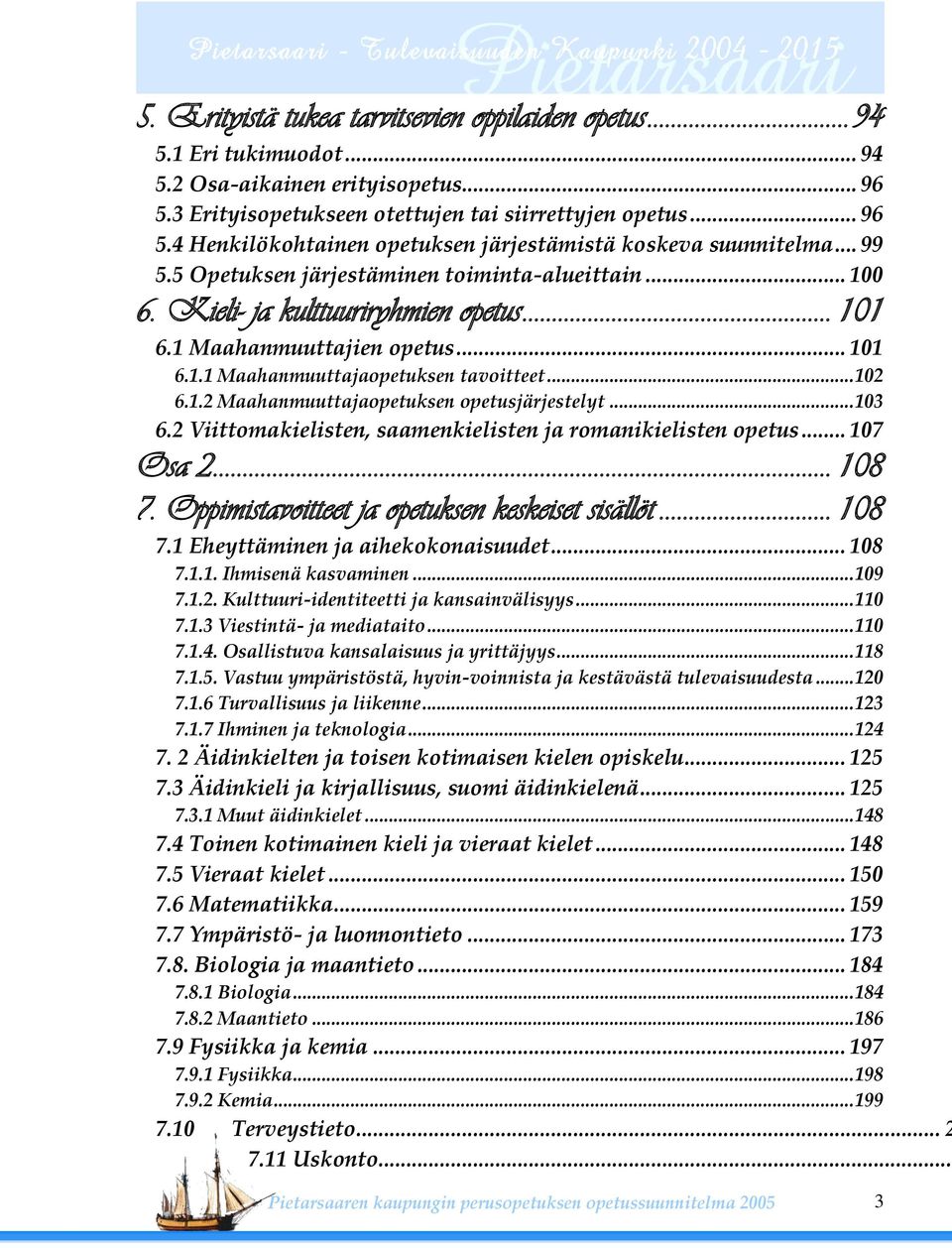 .. 103 6.2 Viittomakielisten, saamenkielisten ja romanikielisten opetus... 107 Osa 2... 108 7. Oppimistavoitteet ja opetuksen keskeiset sisällöt... 108 7.1 Eheyttäminen ja aihekokonaisuudet... 108 7.1.1. Ihmisenä kasvaminen.