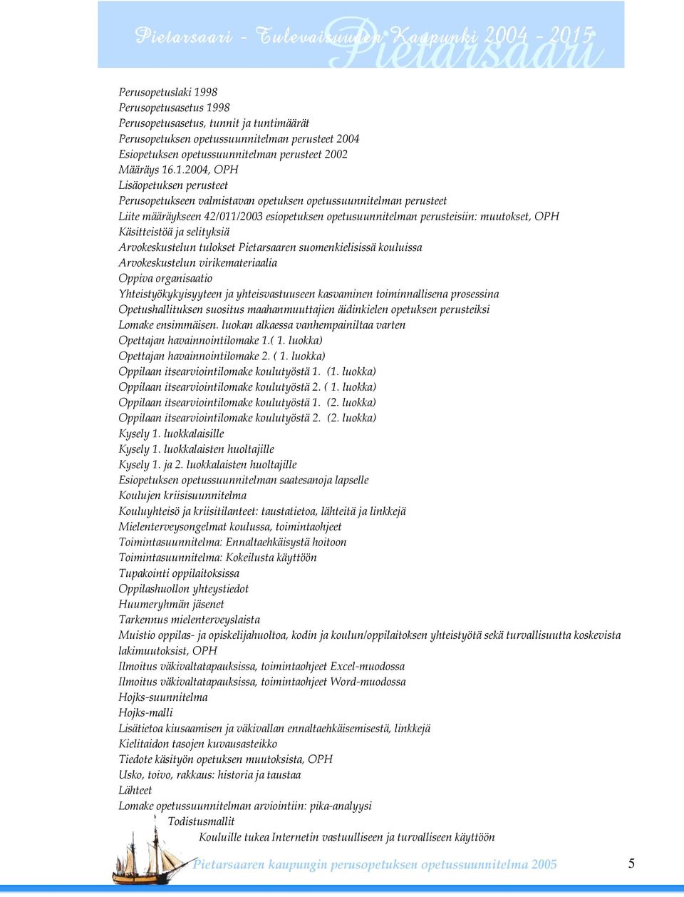 98 Perusopetusasetus, tunnit ja tuntimäärät Perusopetuksen opetussuunnitelman perusteet 2004 Esiopetuksen opetussuunnitelman perusteet 2002 Määräys 16