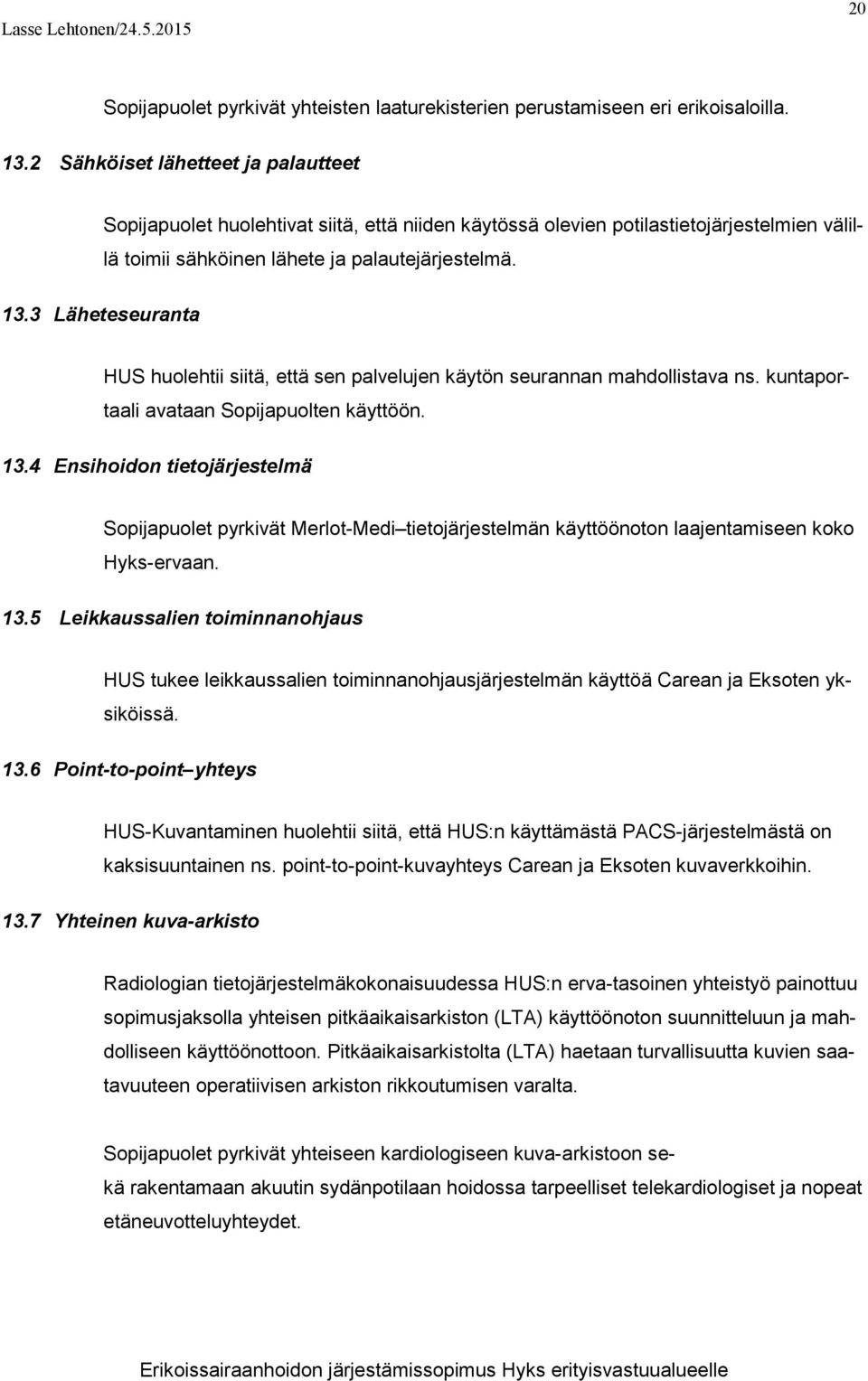 3 Läheteseuranta HUS huolehtii siitä, että sen palvelujen käytön seurannan mahdollistava ns. kuntaportaali avataan Sopijapuolten käyttöön. 13.