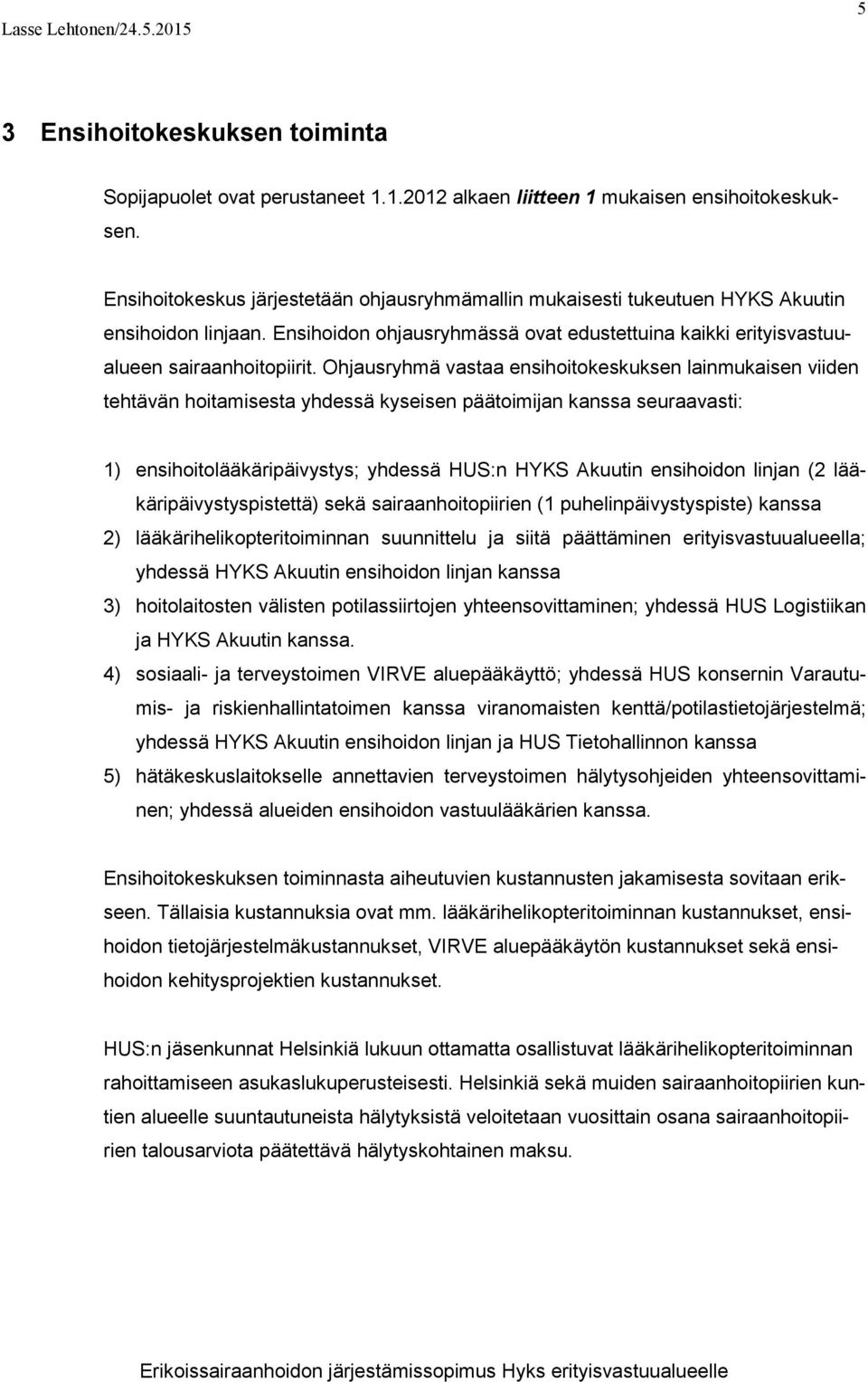 Ohjausryhmä vastaa ensihoitokeskuksen lainmukaisen viiden tehtävän hoitamisesta yhdessä kyseisen päätoimijan kanssa seuraavasti: 1) ensihoitolääkäripäivystys; yhdessä HUS:n HYKS Akuutin ensihoidon