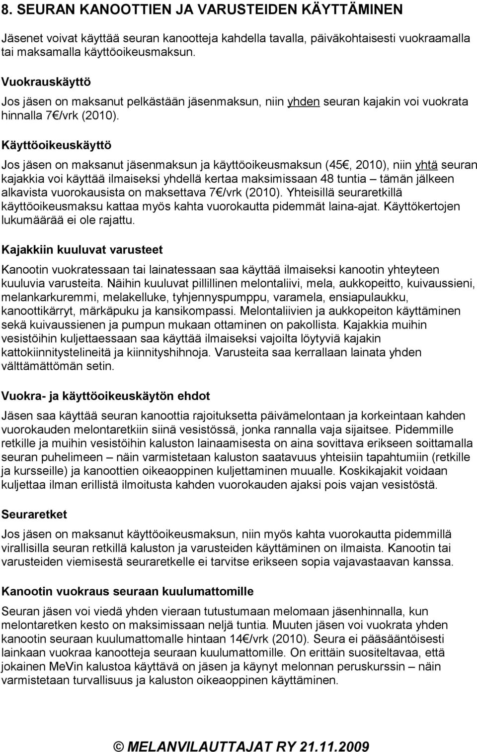 Käyttöoikeuskäyttö Jos jäsen on maksanut jäsenmaksun ja käyttöoikeusmaksun (45, 2010), niin yhtä seuran kajakkia voi käyttää ilmaiseksi yhdellä kertaa maksimissaan 48 tuntia tämän jälkeen alkavista