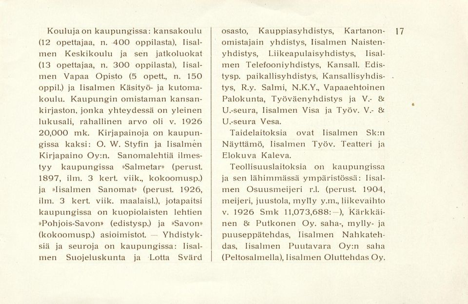 Styfin ja lisalmen Kirjapaino Oy:n. Sanomalehtiä ilmestyy kaupungissa»salmetar» (perust. 1897, ilm. 3 kert. viik., kokoomusp.) ja»lisalmen Sanomat» (perust. 1926, ilm. 3 kert. viik. maalaisi.