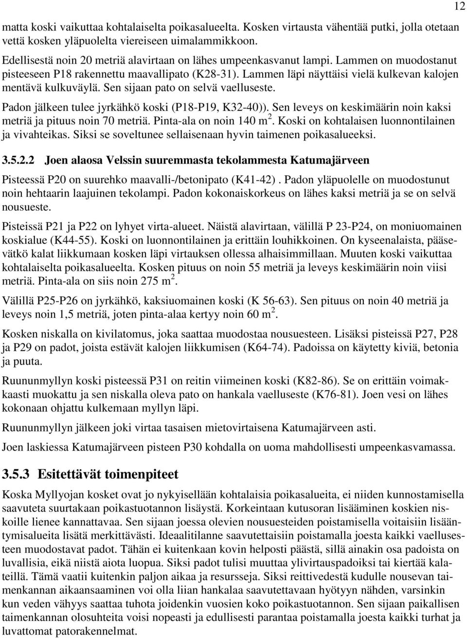 Lammen läpi näyttäisi vielä kulkevan kalojen mentävä kulkuväylä. Sen sijaan pato on selvä vaelluseste. Padon jälkeen tulee jyrkähkö koski (P18-P19, K32-40)).