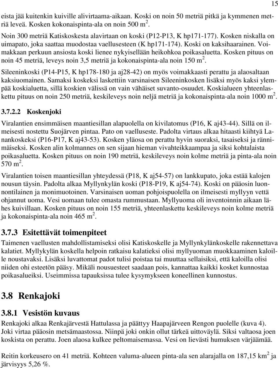 Voimakkaan perkuun ansiosta koski lienee nykyisellään heikohkoa poikasaluetta. Kosken pituus on noin 45 metriä, leveys noin 3,5 metriä ja kokonaispinta-ala noin 150 m 2.