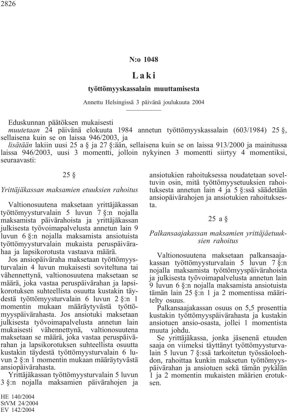 momentti siirtyy 4 momentiksi, seuraavasti: 25 Yrittäjäkassan maksamien etuuksien rahoitus Valtionosuutena maksetaan yrittäjäkassan työttömyysturvalain 5 luvun 7 :n nojalla maksamista päivärahoista