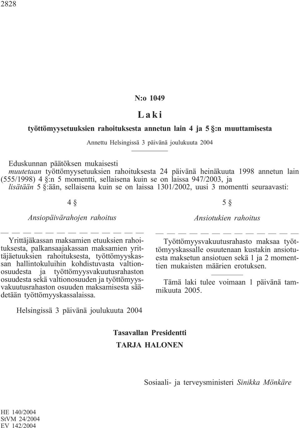 seuraavasti: 4 Ansiopäivärahojen rahoitus Yrittäjäkassan maksamien etuuksien rahoituksesta, palkansaajakassan maksamien yrittäjäetuuksien rahoituksesta, työttömyyskassan hallintokuluihin