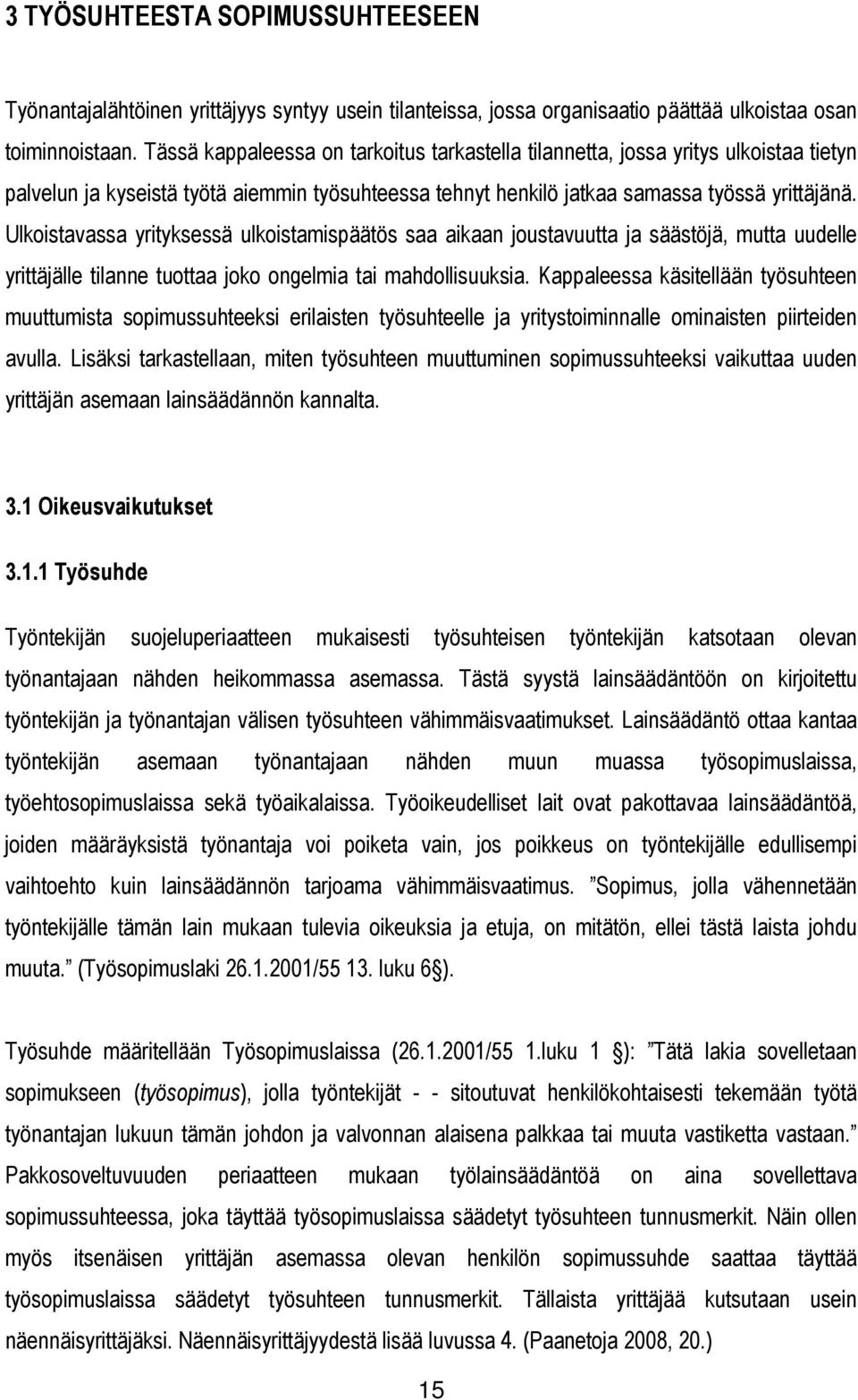 Ulkoistavassa yrityksessä ulkoistamispäätös saa aikaan joustavuutta ja säästöjä, mutta uudelle yrittäjälle tilanne tuottaa joko ongelmia tai mahdollisuuksia.