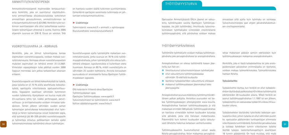 Vuonna 2006 stipendin suuruus on 330. Etuus on veroton. Sitä on haettava vuoden sisällä tutkinnon suorittamisesta. Esimerkkinä opettajien suosimasta tutkinnosta on johtamisen erikoisammattitutkinto.