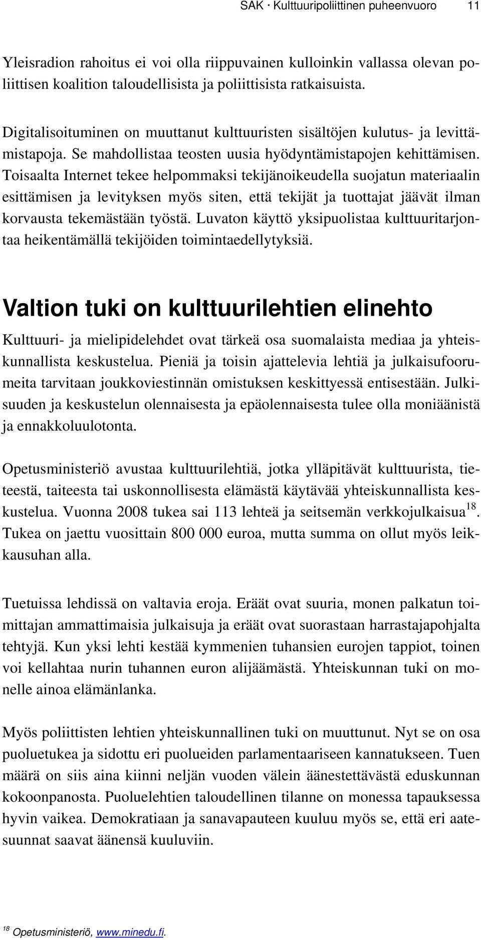 Toisaalta Internet tekee helpommaksi tekijänoikeudella suojatun materiaalin esittämisen ja levityksen myös siten, että tekijät ja tuottajat jäävät ilman korvausta tekemästään työstä.