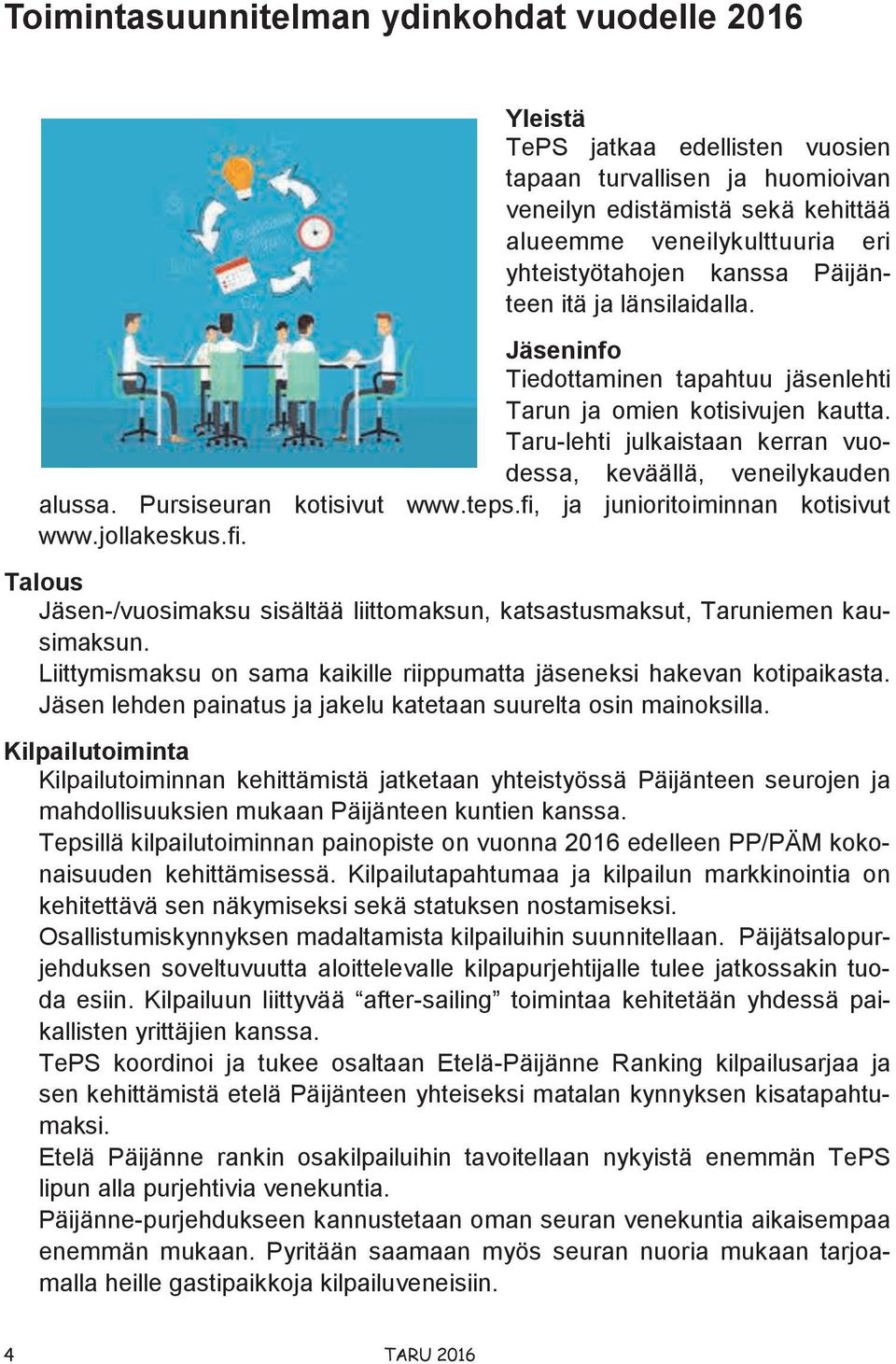 Taru-lehti julkaistaan kerran vuodessa, keväällä, veneilykauden alussa. Pursiseuran kotisivut www.teps.fi, ja junioritoiminnan kotisivut www.jollakeskus.fi. Talous Jäsen-/vuosimaksu sisältää liittomaksun, katsastusmaksut, Taruniemen kausimaksun.