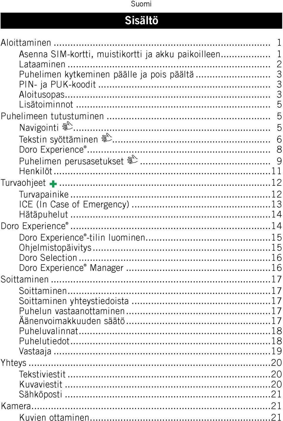 ..13 Hätäpuhelut...14 Doro Experience...14 Doro Experience -tilin luominen...15 Ohjelmistopäivitys...15 Doro Selection...16 Doro Experience Manager...16 Soittaminen...17 Soittaminen.