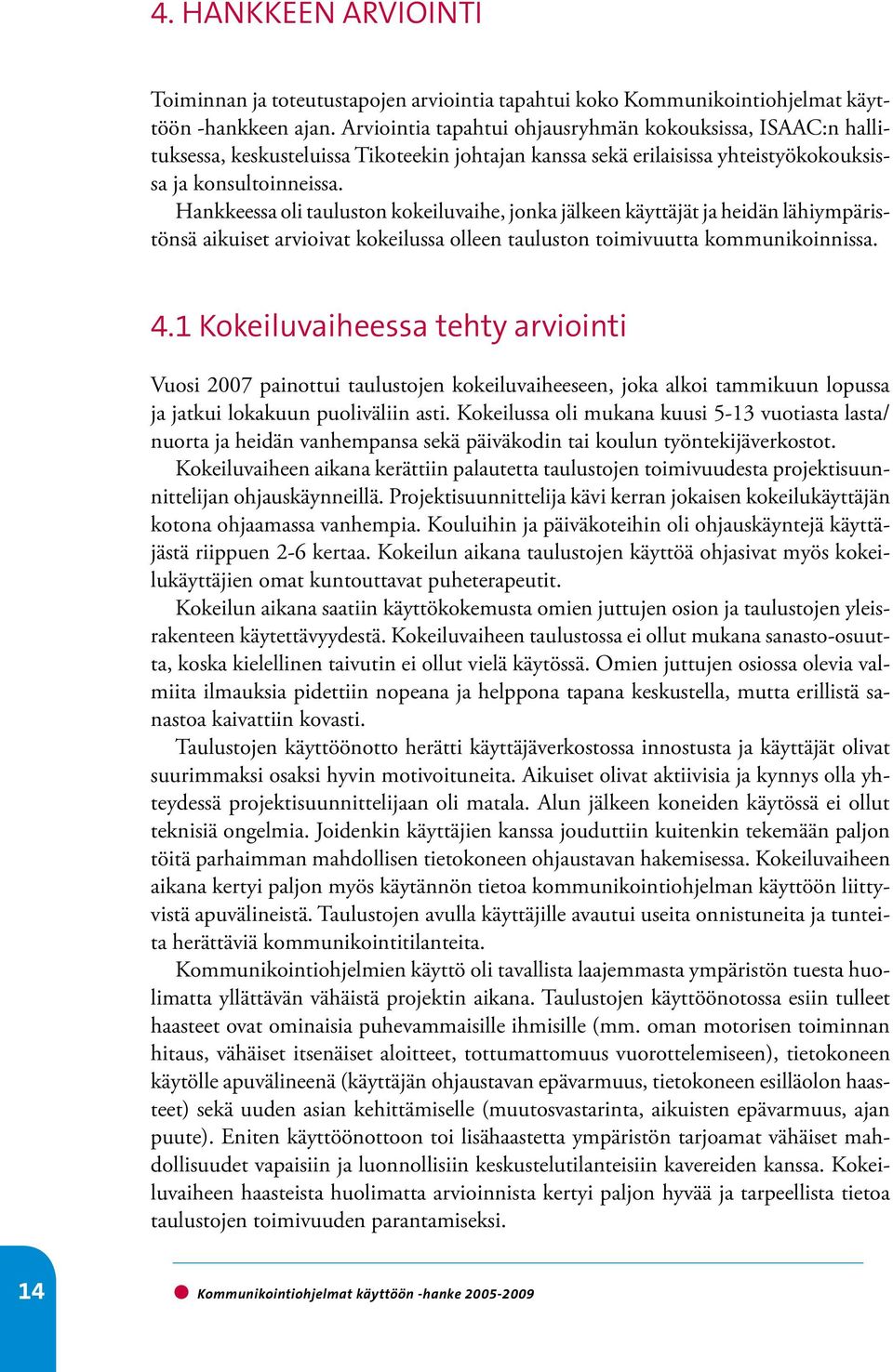 Hankkeessa oli tauluston kokeiluvaihe, jonka jälkeen käyttäjät ja heidän lähiympäristönsä aikuiset arvioivat kokeilussa olleen tauluston toimivuutta kommunikoinnissa. 4.