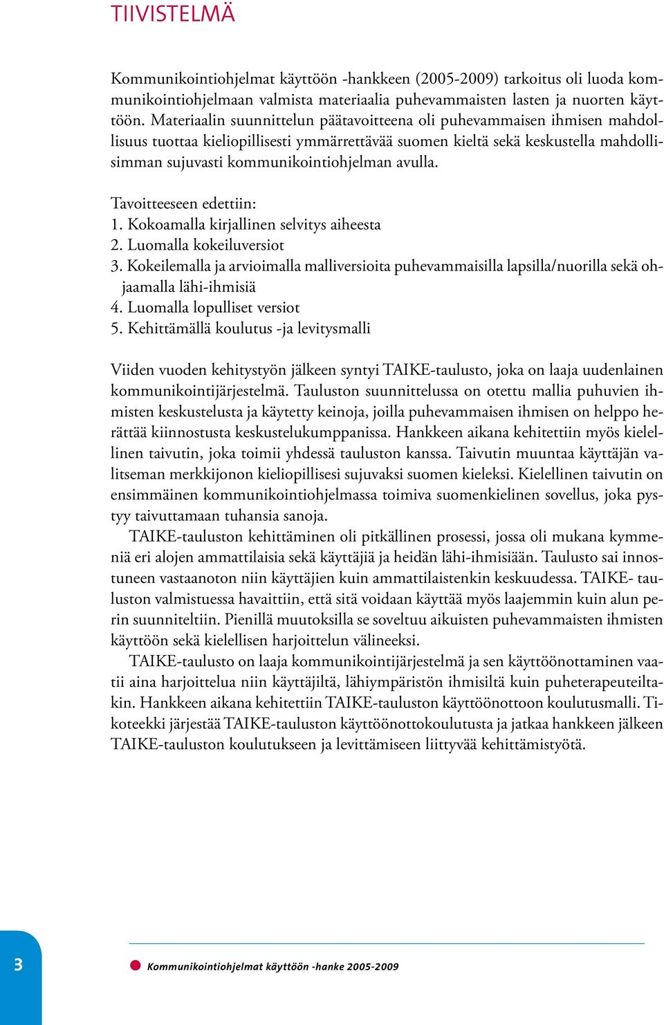 avulla. Tavoitteeseen edettiin: 1. Kokoamalla kirjallinen selvitys aiheesta 2. Luomalla kokeiluversiot 3.