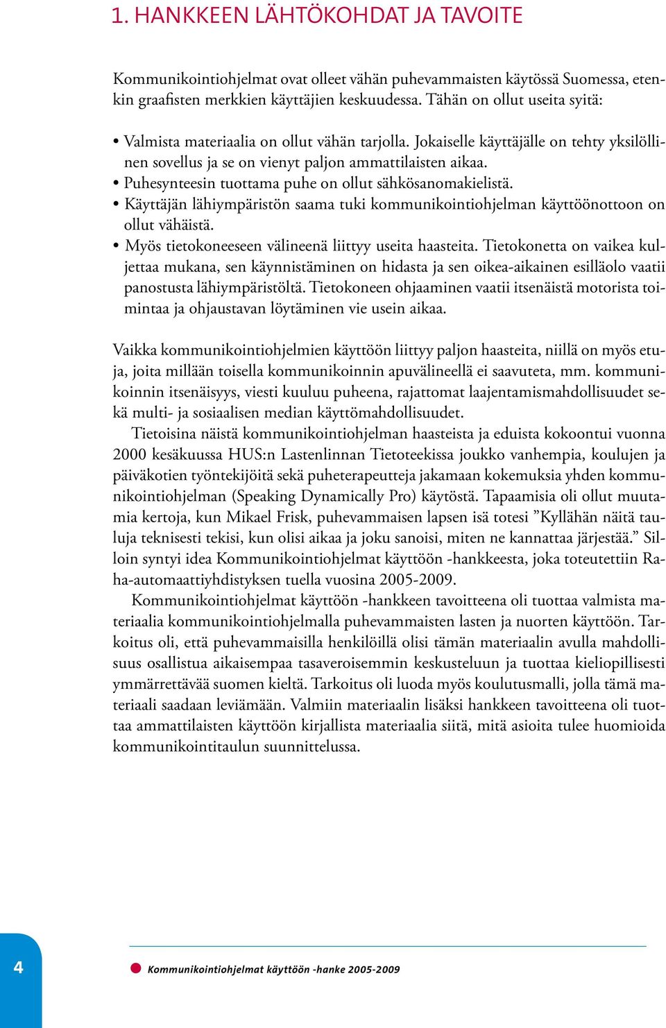 Puhesynteesin tuottama puhe on ollut sähkösanomakielistä. Käyttäjän lähiympäristön saama tuki kommunikointiohjelman käyttöönottoon on ollut vähäistä.