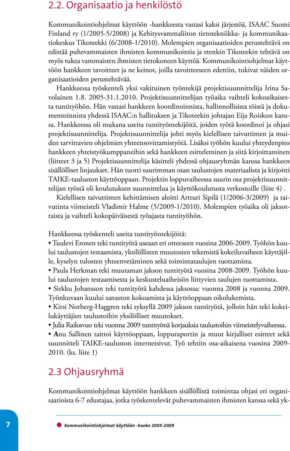 Molempien organisaatioiden perustehtävä on edistää puhevammaisten ihmisten kommunikointia ja etenkin Tikoteekin tehtävä on myös tukea vammaisten ihmisten tietokoneen käyttöä.