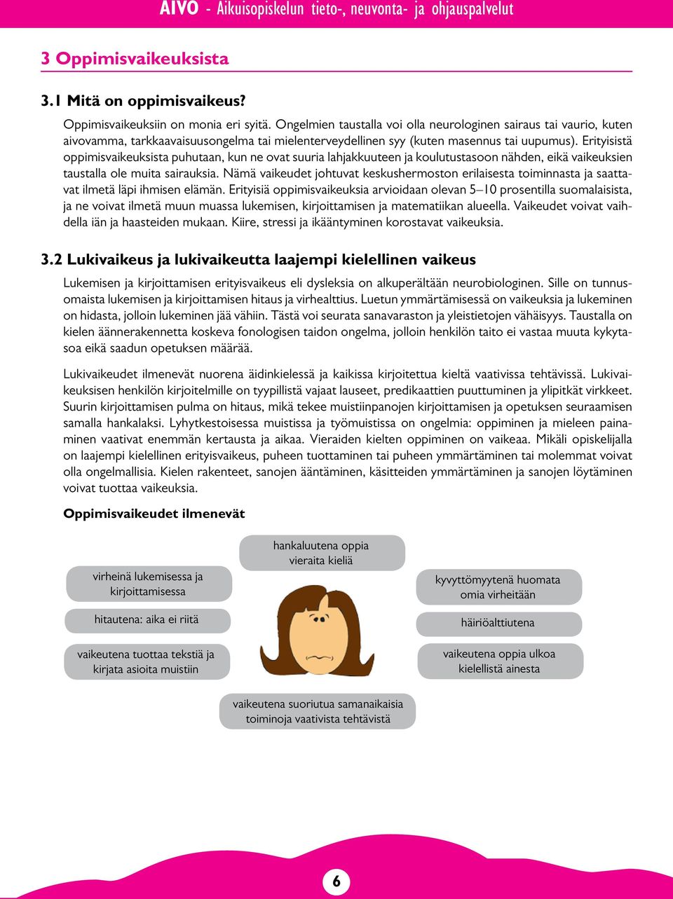 Erityisistä oppimisvaikeuksista puhutaan, kun ne ovat suuria lahjakkuuteen ja koulutustasoon nähden, eikä vaikeuksien taustalla ole muita sairauksia.