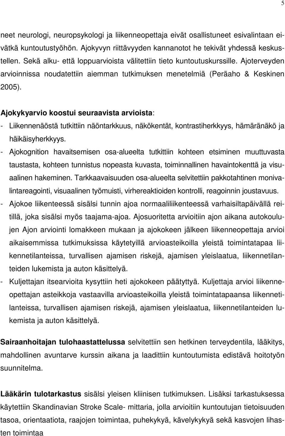 Ajokykyarvio koostui seuraavista arvioista: - Liikennenäöstä tutkittiin näöntarkkuus, näkökentät, kontrastiherkkyys, hämäränäkö ja häikäisyherkkyys.