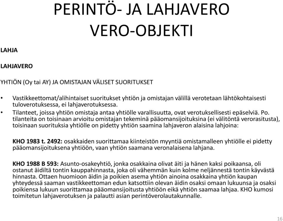 tilanteita on toisinaan arvioitu omistajan tekeminä pääomansijoituksina (ei välitöntä verorasitusta), toisinaan suorituksia yhtiölle on pidetty yhtiön saamina lahjaveron alaisina lahjoina: KHO 1983 t.