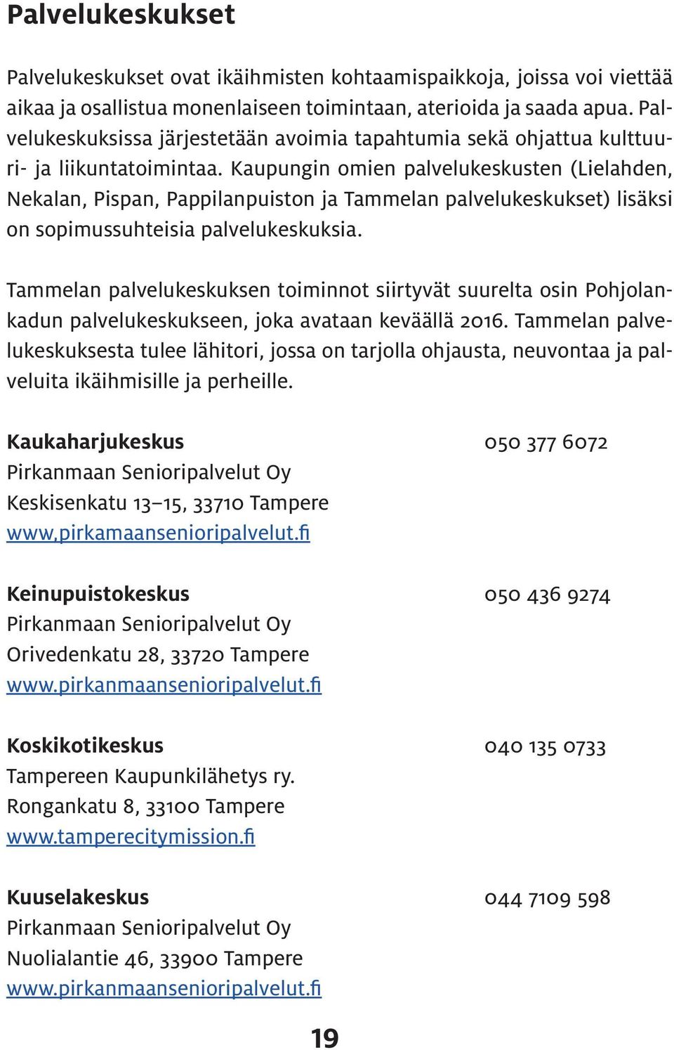 Kaupungin omien palvelukeskusten (Lielahden, Nekalan, Pispan, Pappilanpuiston ja Tammelan palvelukeskukset) lisäksi on sopimussuhteisia palvelukeskuksia.