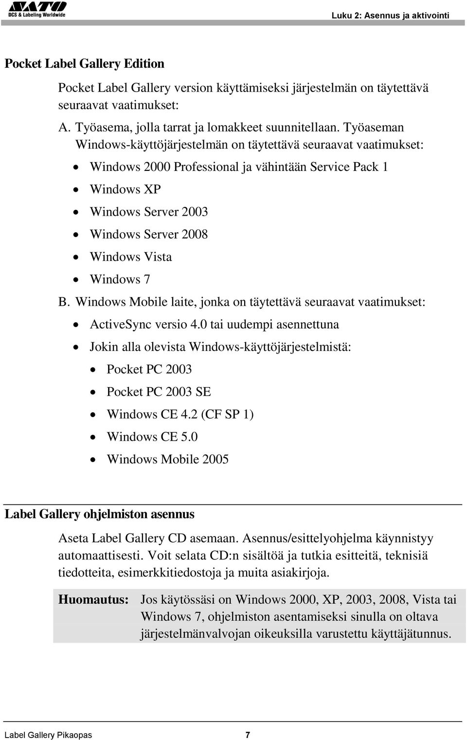 Työaseman Windows-käyttöjärjestelmän on täytettävä seuraavat vaatimukset: Windows 2000 Professional ja vähintään Service Pack 1 Windows XP Windows Server 2003 Windows Server 2008 Windows Vista