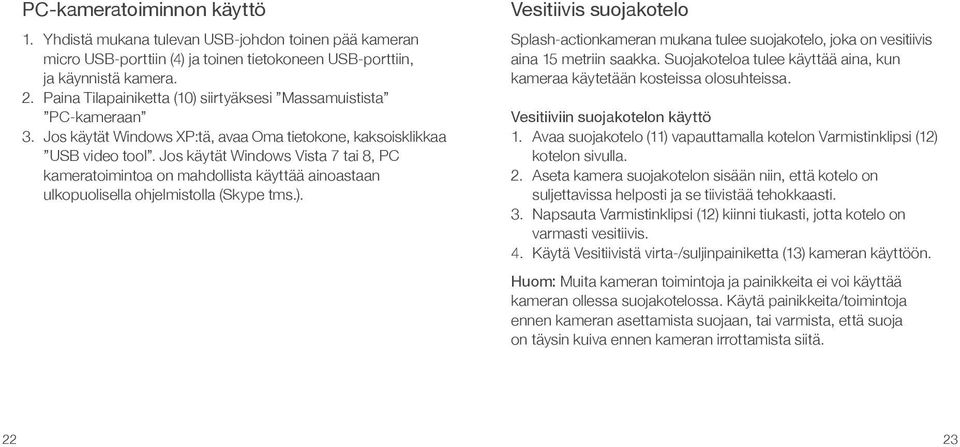 Jos käytät Windows Vista 7 tai 8, PC kameratoimintoa on mahdollista käyttää ainoastaan ulkopuolisella ohjelmistolla (Skype tms.).