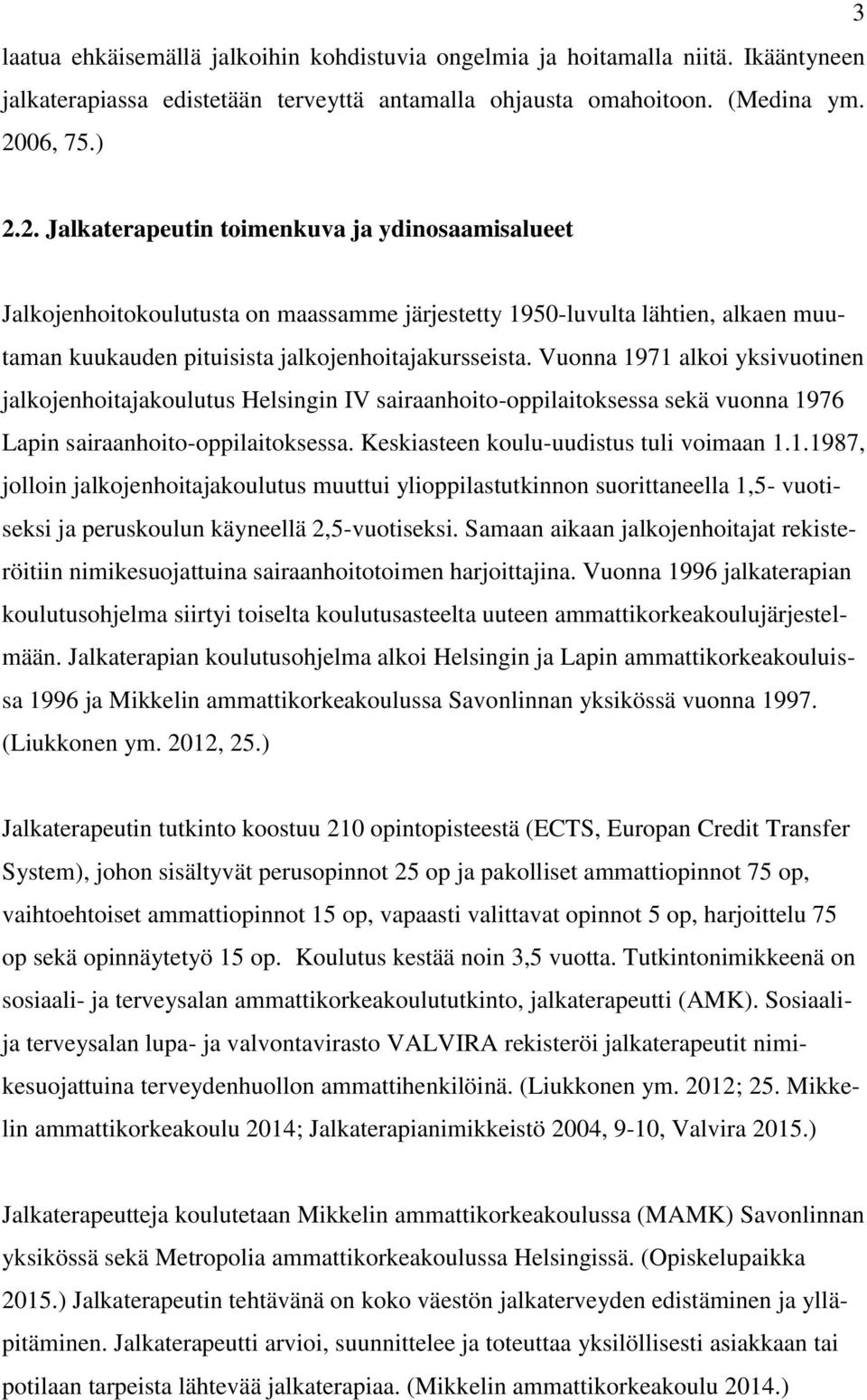 Vuonna 1971 alkoi yksivuotinen jalkojenhoitajakoulutus Helsingin IV sairaanhoito-oppilaitoksessa sekä vuonna 1976 Lapin sairaanhoito-oppilaitoksessa. Keskiasteen koulu-uudistus tuli voimaan 1.1.1987, jolloin jalkojenhoitajakoulutus muuttui ylioppilastutkinnon suorittaneella 1,5- vuotiseksi ja peruskoulun käyneellä 2,5-vuotiseksi.