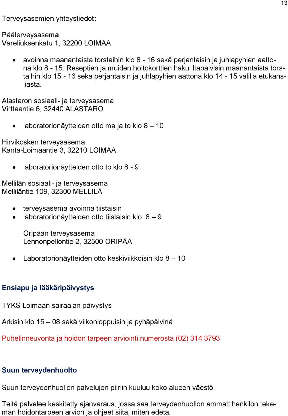 Alastaron sosiaali- ja terveysasema Virttaantie 6, 32440 ALASTARO laboratorionäytteiden otto ma ja to klo 8 10 Hirvikosken terveysasema Kanta-Loimaantie 3, 32210 LOIMAA laboratorionäytteiden otto to