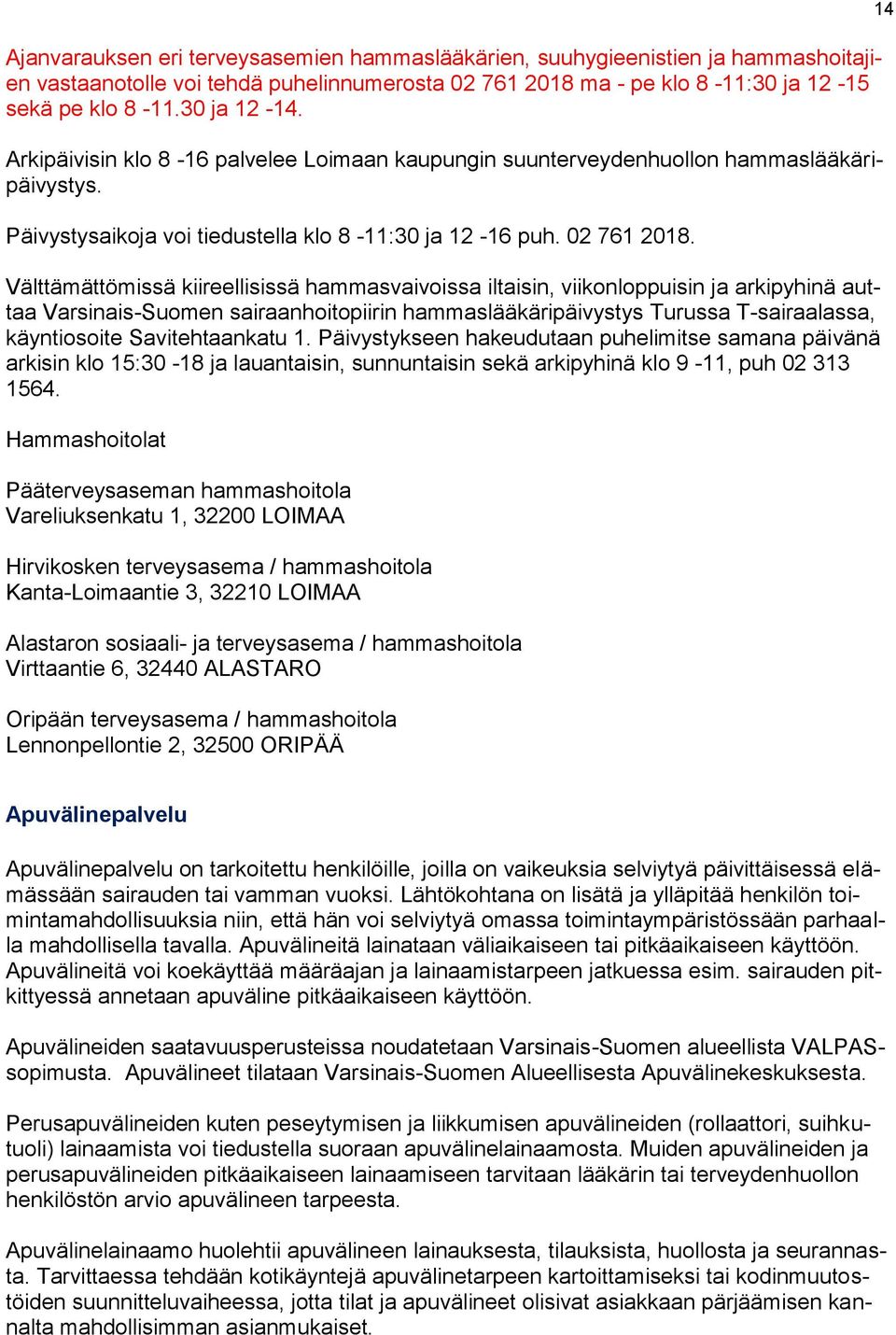 Välttämättömissä kiireellisissä hammasvaivoissa iltaisin, viikonloppuisin ja arkipyhinä auttaa Varsinais-Suomen sairaanhoitopiirin hammaslääkäripäivystys Turussa T-sairaalassa, käyntiosoite