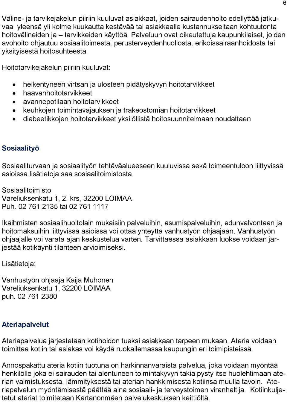 Hoitotarvikejakelun piiriin kuuluvat: 6 heikentyneen virtsan ja ulosteen pidätyskyvyn hoitotarvikkeet haavanhoitotarvikkeet avannepotilaan hoitotarvikkeet keuhkojen toimintavajauksen ja trakeostomian