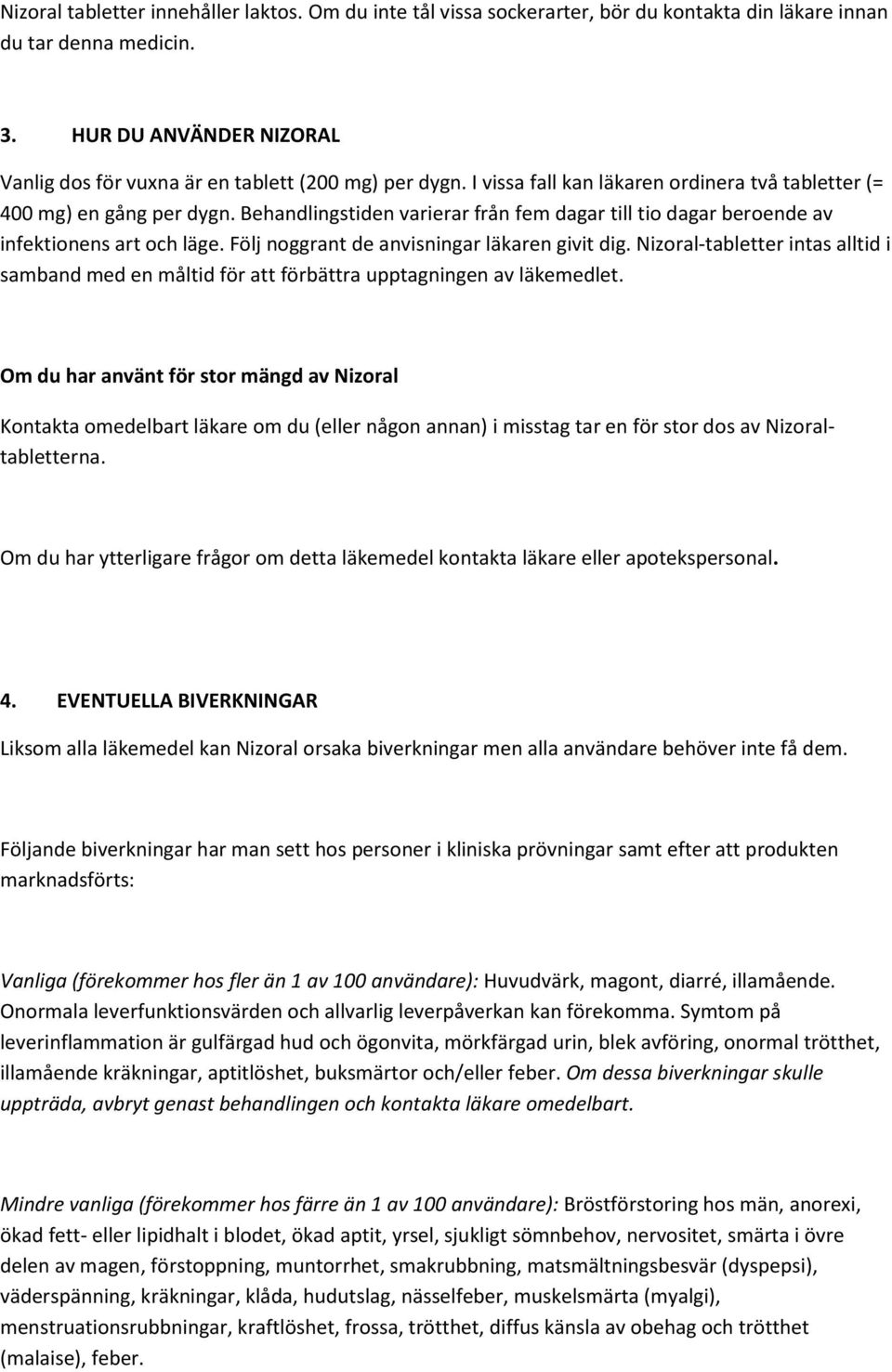 Behandlingstiden varierar från fem dagar till tio dagar beroende av infektionens art och läge. Följ noggrant de anvisningar läkaren givit dig.