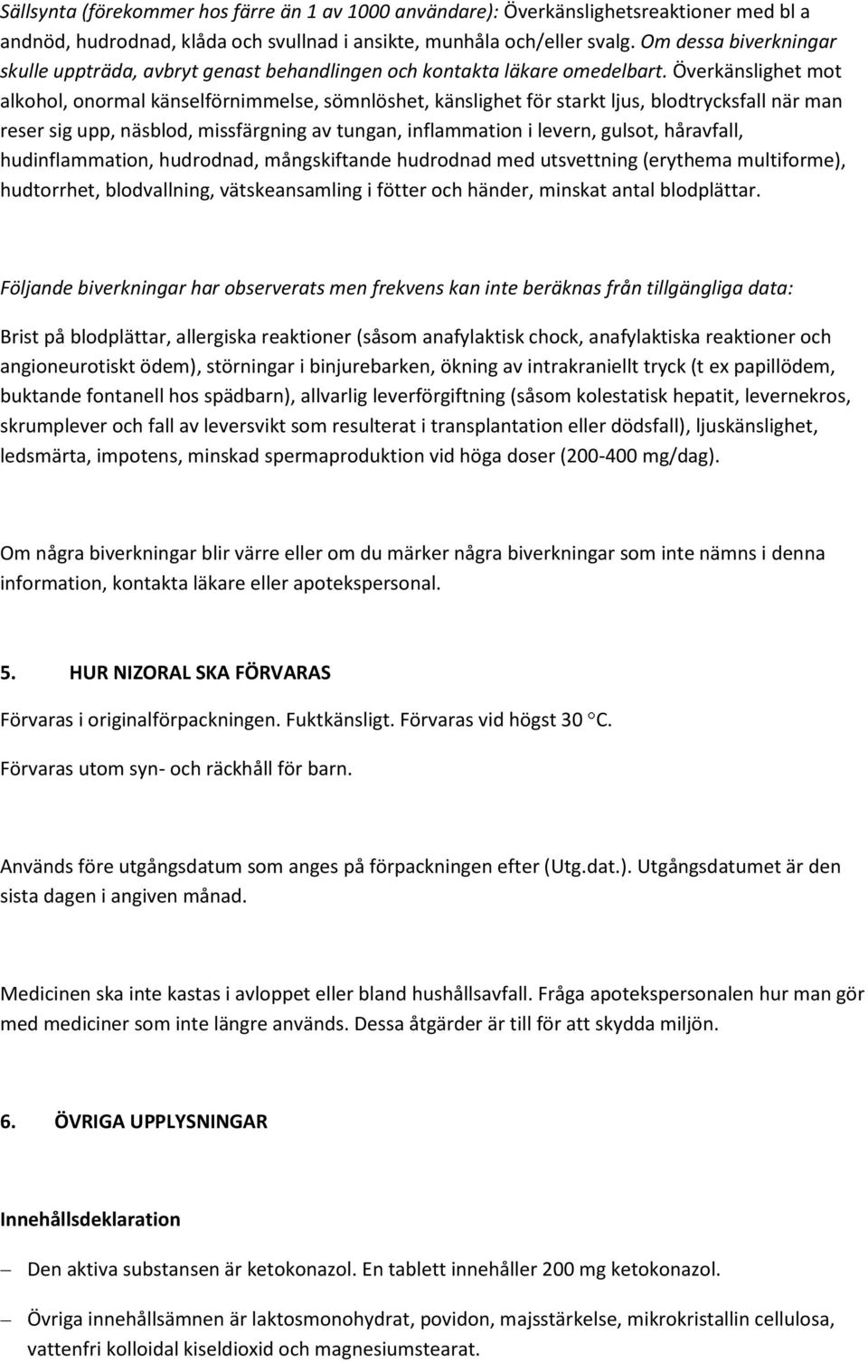 Överkänslighet mot alkohol, onormal känselförnimmelse, sömnlöshet, känslighet för starkt ljus, blodtrycksfall när man reser sig upp, näsblod, missfärgning av tungan, inflammation i levern, gulsot,