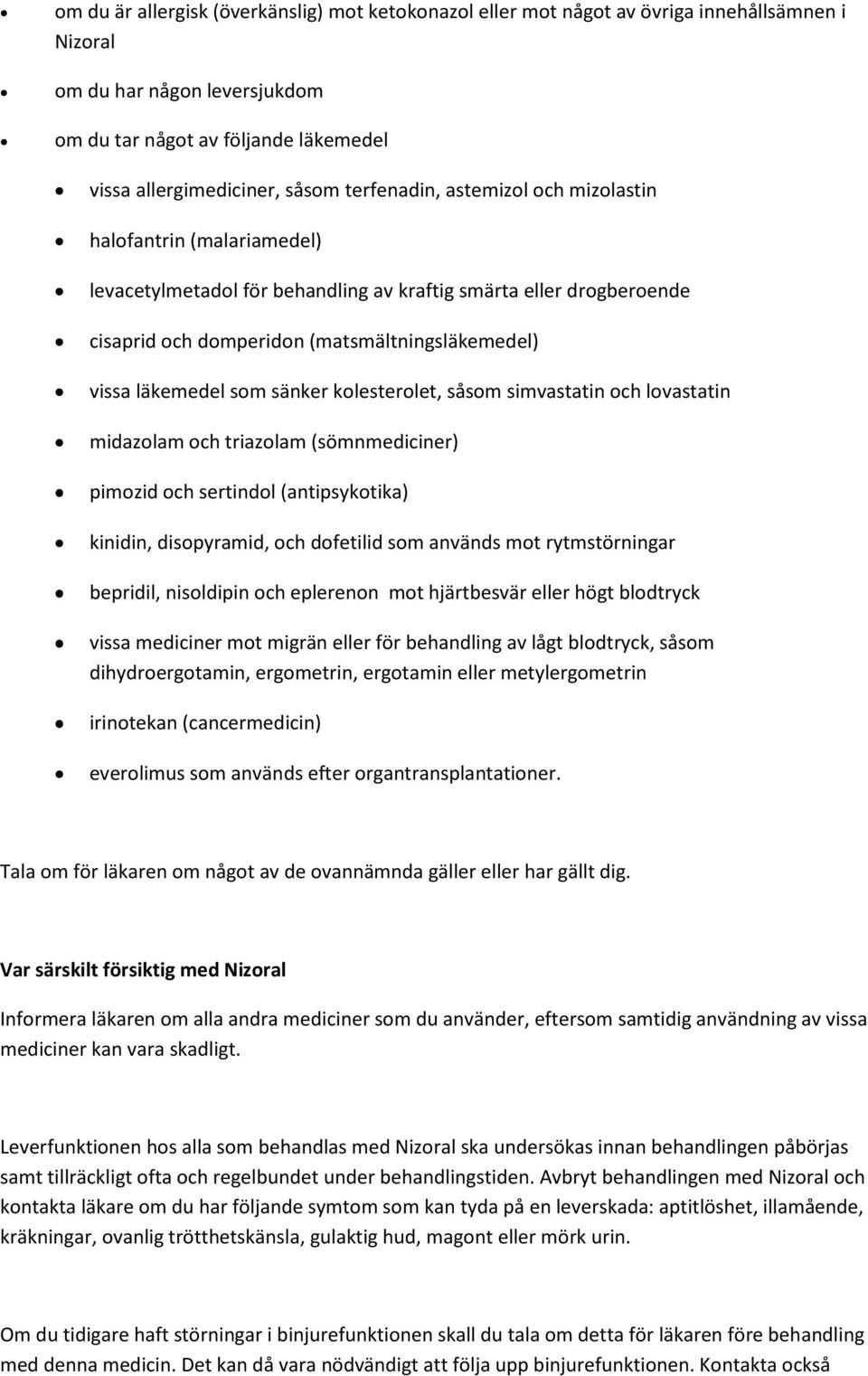 som sänker kolesterolet, såsom simvastatin och lovastatin midazolam och triazolam (sömnmediciner) pimozid och sertindol (antipsykotika) kinidin, disopyramid, och dofetilid som används mot