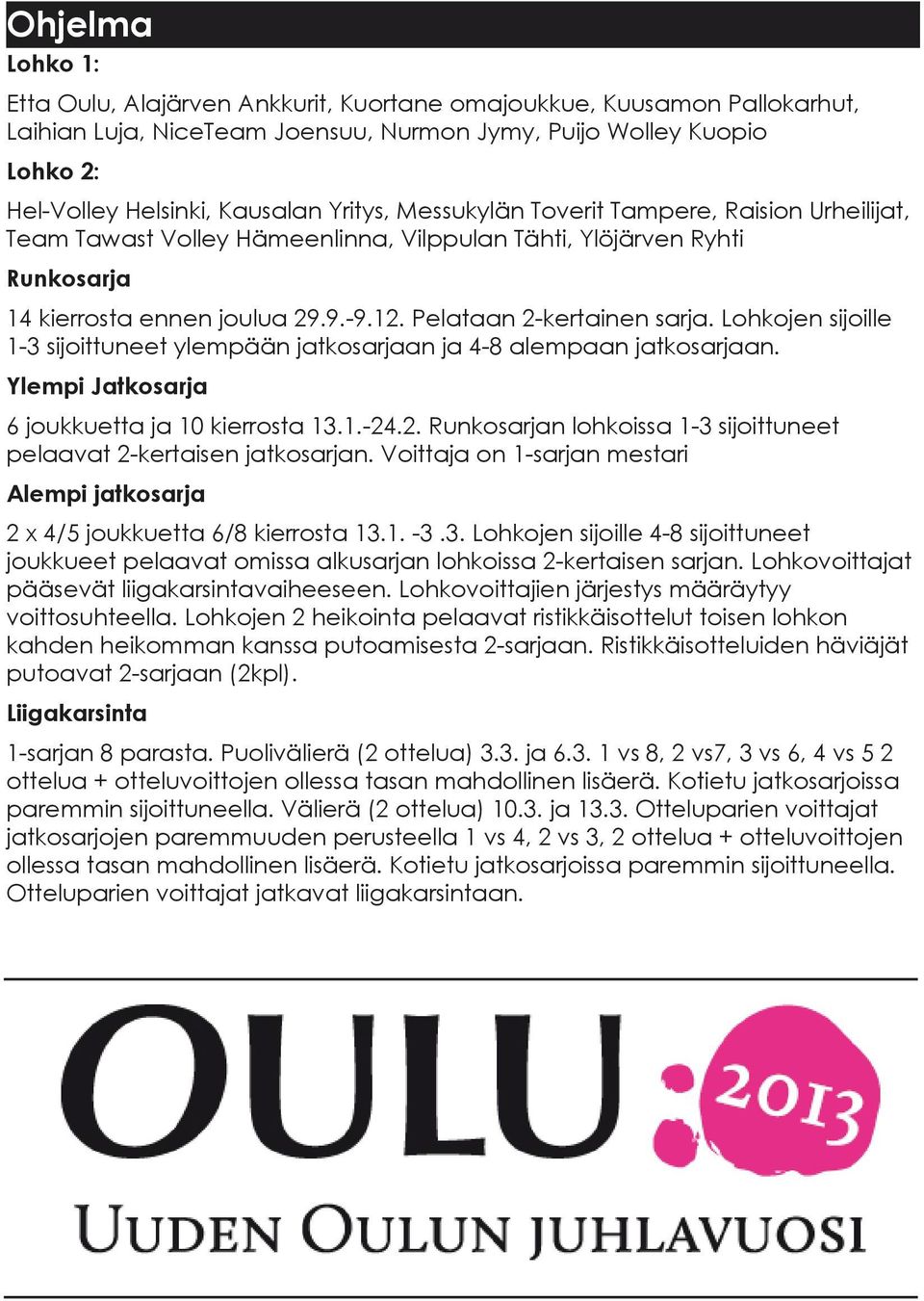 Lohkojen sijoille 1 3 sijoittuneet ylempään jatkosarjaan ja 4 8 alempaan jatkosarjaan. Ylempi Jatkosarja 6 joukkuetta ja 10 kierrosta 13.1. 24