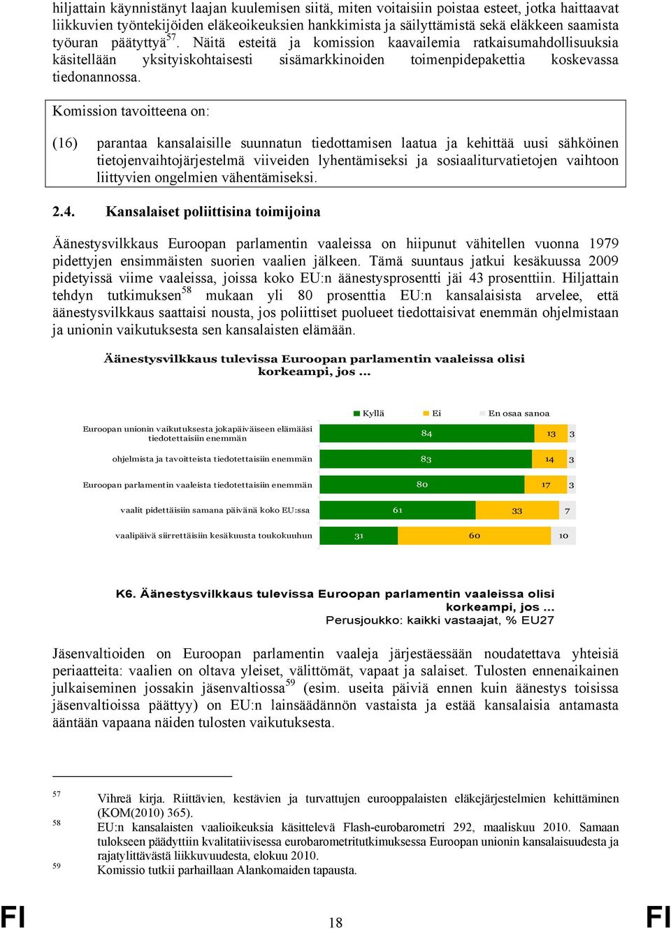 Komission tavoitteena on: (16) parantaa kansalaisille suunnatun tiedottamisen laatua ja kehittää uusi sähköinen tietojenvaihtojärjestelmä viiveiden lyhentämiseksi ja sosiaaliturvatietojen vaihtoon