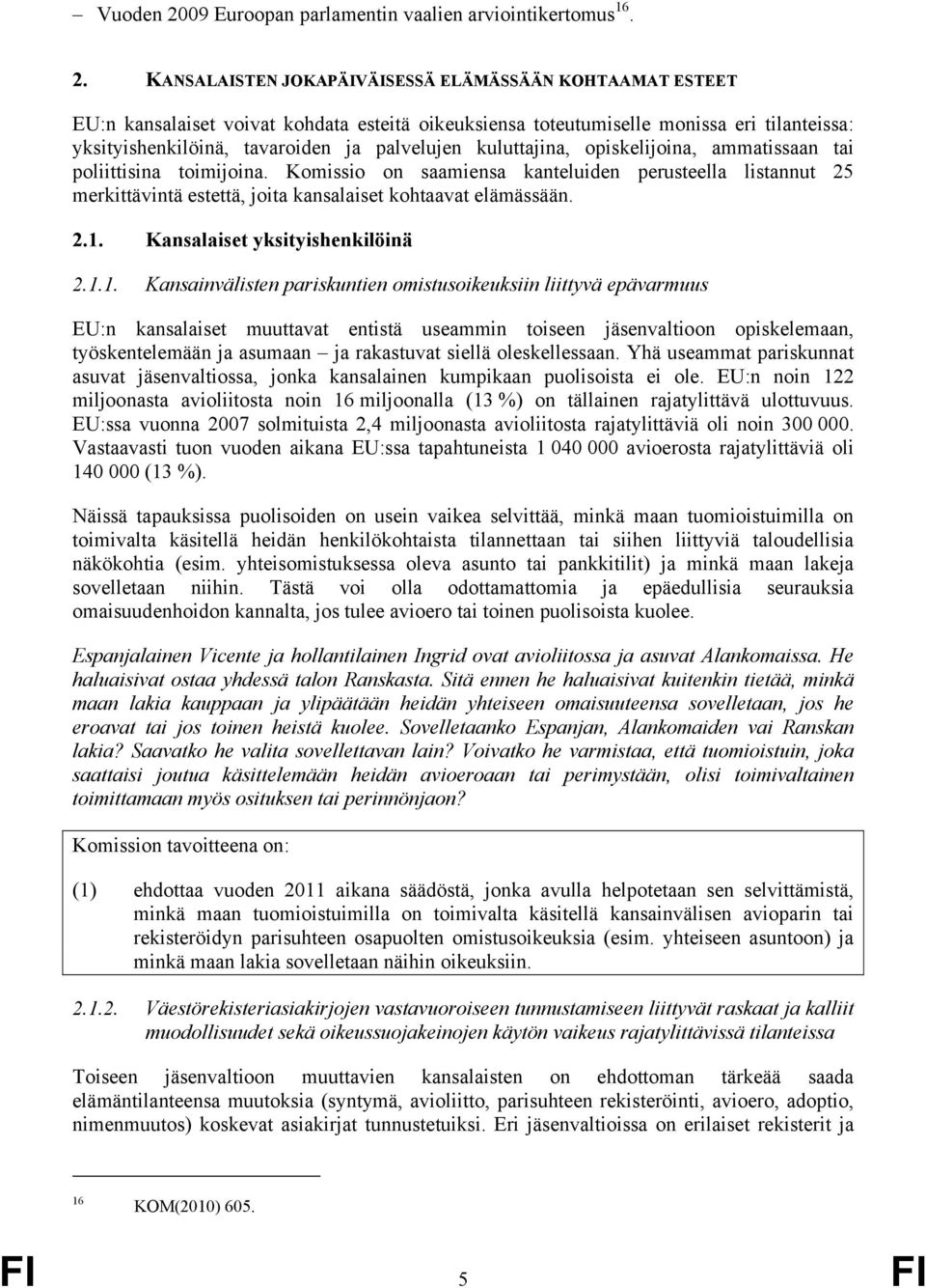 KANSALAISTEN JOKAPÄIVÄISESSÄ ELÄMÄSSÄÄN KOHTAAMAT ESTEET EU:n kansalaiset voivat kohdata esteitä oikeuksiensa toteutumiselle monissa eri tilanteissa: yksityishenkilöinä, tavaroiden ja palvelujen