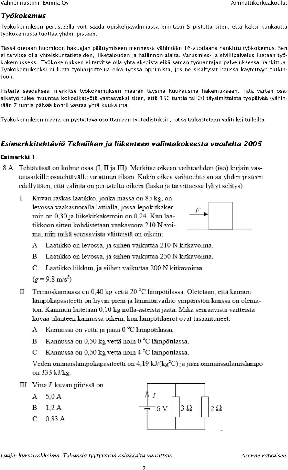 Varusmies- ja siviilipalvelus luetaan työkokemukseksi. Työkokemuksen ei tarvitse olla yhtäjaksoista eikä saman työnantajan palveluksessa hankittua.