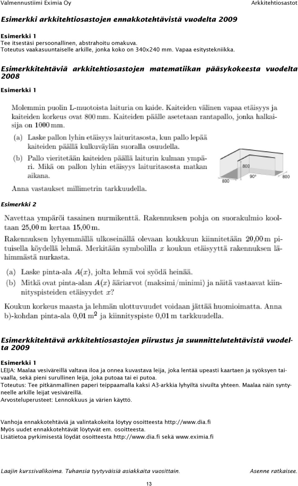 Esimerkkitehtäviä arkkitehtiosastojen matematiikan pääsykokeesta vuodelta 2008 Esimerkki 1 Esimerkki 2 Esimerkkitehtävä arkkitehtiosastojen piirustus ja suunnittelutehtävistä vuodelta 2009 Esimerkki