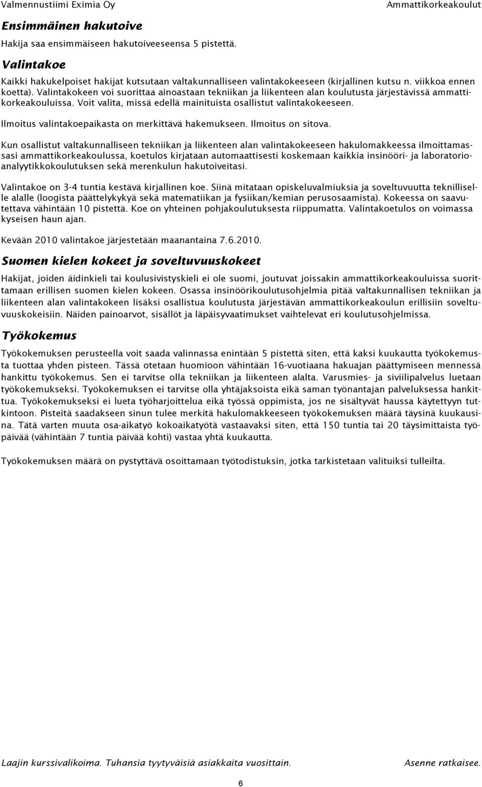 Valintakokeen voi suorittaa ainoastaan tekniikan ja liikenteen alan koulutusta järjestävissä ammattikorkeakouluissa. Voit valita, missä edellä mainituista osallistut valintakokeeseen.