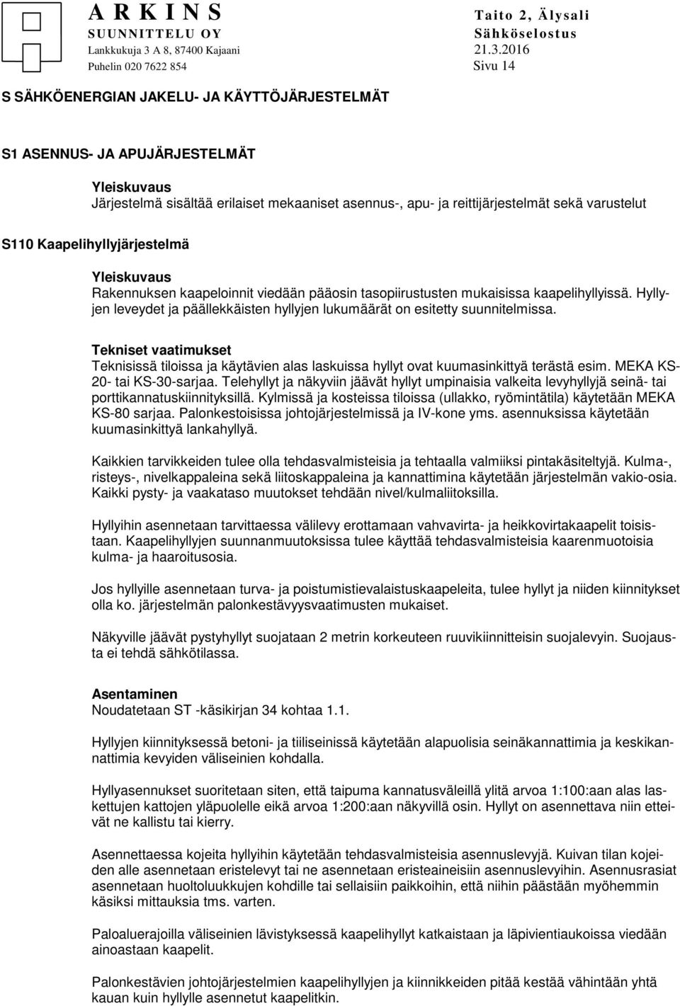 Hyllyjen leveydet ja päällekkäisten hyllyjen lukumäärät on esitetty suunnitelmissa. Teknisissä tiloissa ja käytävien alas laskuissa hyllyt ovat kuumasinkittyä terästä esim.