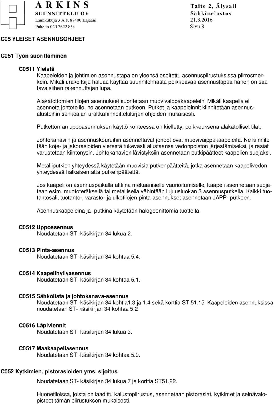 Mikäli kaapelia ei asenneta johtoteille, ne asennetaan putkeen. Putket ja kaapeloinnit kiinnitetään asennusalustoihin sähköalan urakkahinnoittelukirjan ohjeiden mukaisesti.