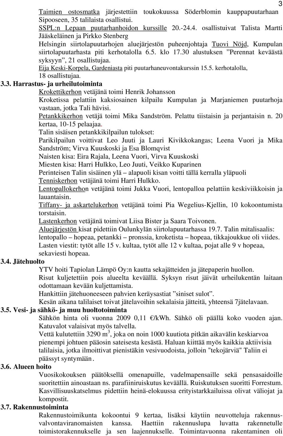 30 alustuksen Perennat keväästä syksyyn, 21 osallistujaa. Eija Keski-Korpela, Gardeniasta piti puutarhaneuvontakurssin 15.5. kerhotalolla, 18 osallistujaa. 3.3. Harrastus- ja urheilutoiminta Krokettikerhon vetäjänä toimi Henrik Johansson Kroketissa pelattiin kaksiosainen kilpailu Kumpulan ja Marjaniemen puutarhoja vastaan, jotka Tali hävisi.