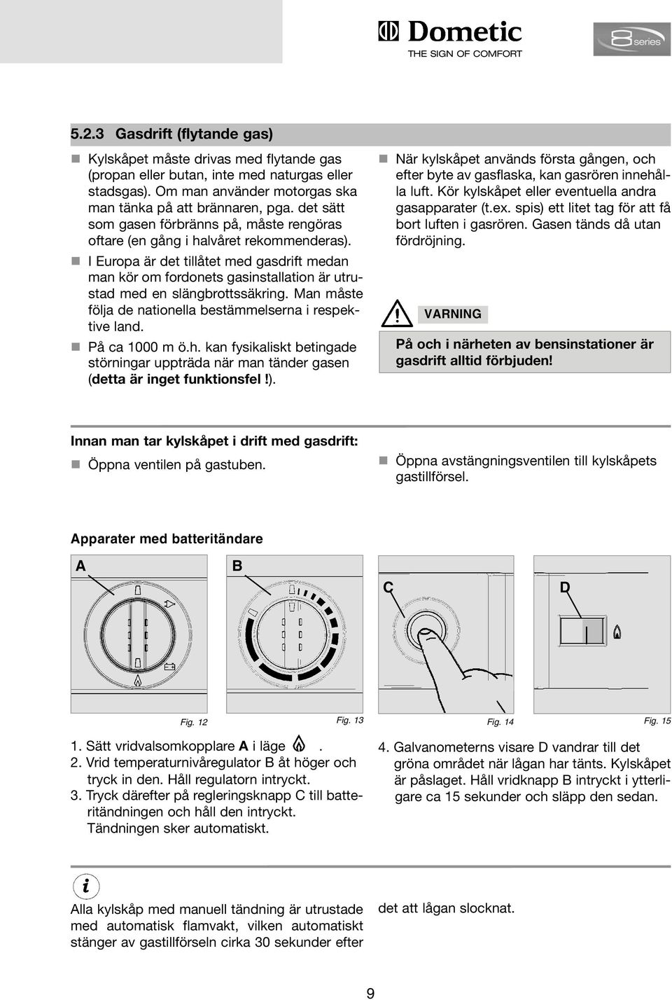I Europa är det tillåtet med gasdrift medan man kör om fordonets gasinstallation är utrustad med en slängbrottssäkring. Man måste följa de nationella bestämmelserna i respektive land. På ca 1000 m ö.