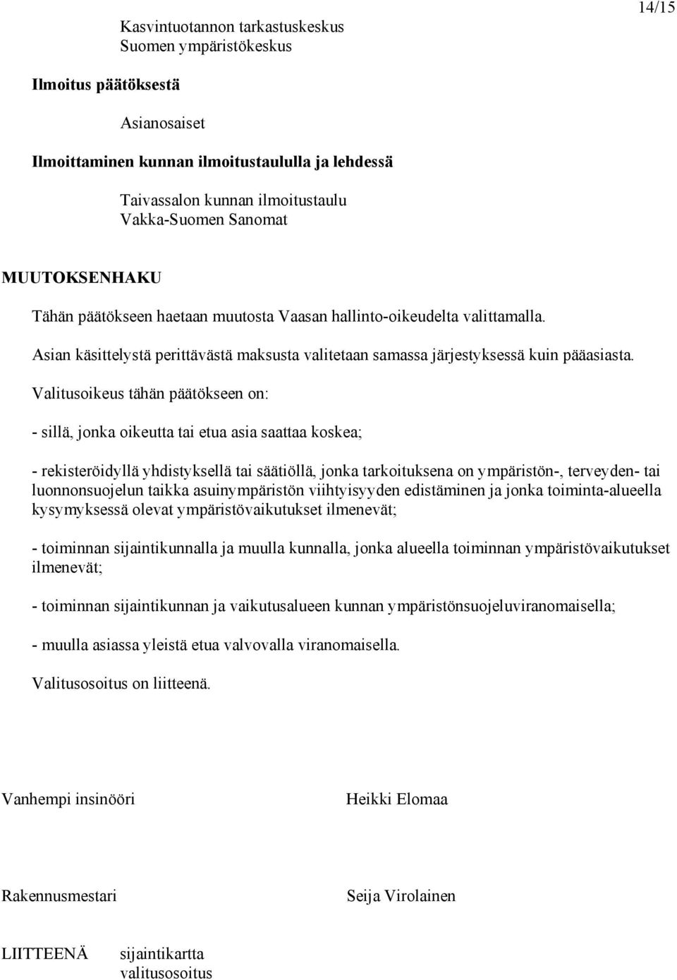 Valitusoikeus tähän päätökseen on: - sillä, jonka oikeutta tai etua asia saattaa koskea; - rekisteröidyllä yhdistyksellä tai säätiöllä, jonka tarkoituksena on ympäristön-, terveyden- tai