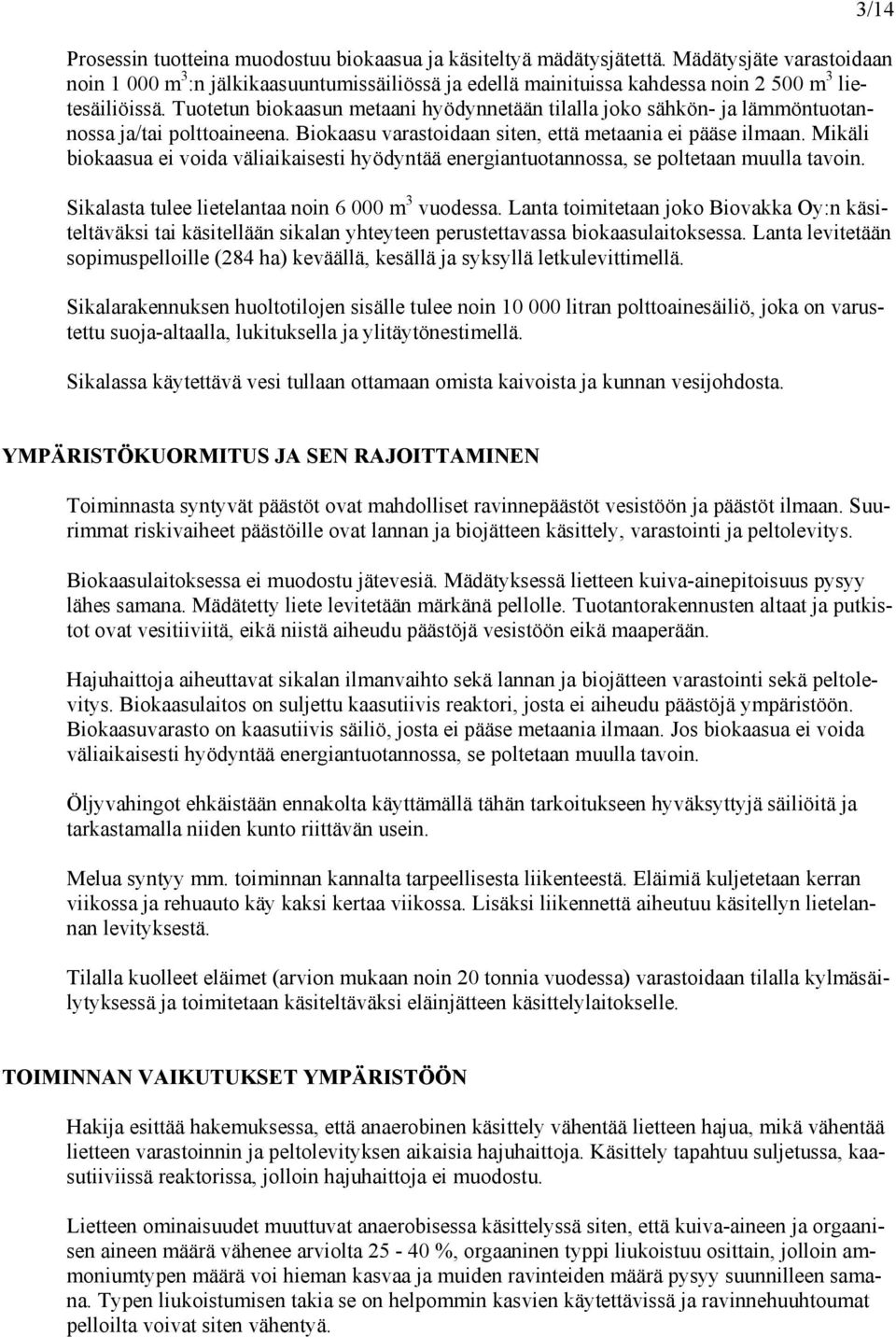 Tuotetun biokaasun metaani hyödynnetään tilalla joko sähkön- ja lämmöntuotannossa ja/tai polttoaineena. Biokaasu varastoidaan siten, että metaania ei pääse ilmaan.